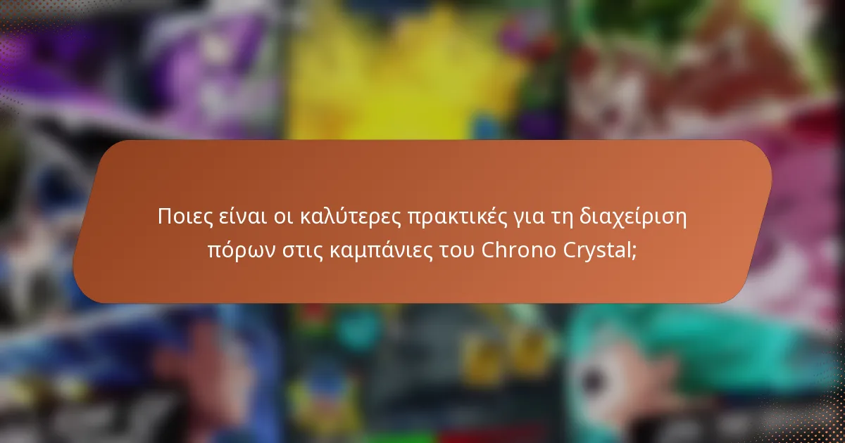 Ποιες είναι οι καλύτερες πρακτικές για τη διαχείριση πόρων στις καμπάνιες του Chrono Crystal;