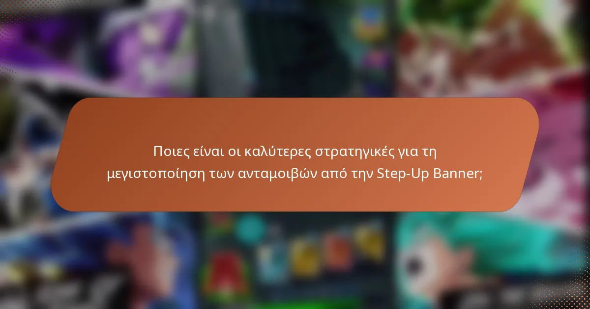 Ποιες είναι οι καλύτερες στρατηγικές για τη μεγιστοποίηση των ανταμοιβών από την Step-Up Banner;