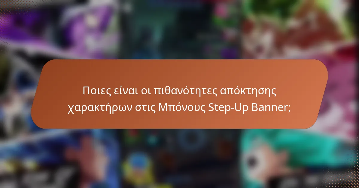 Ποιες είναι οι πιθανότητες απόκτησης χαρακτήρων στις Μπόνους Step-Up Banner;