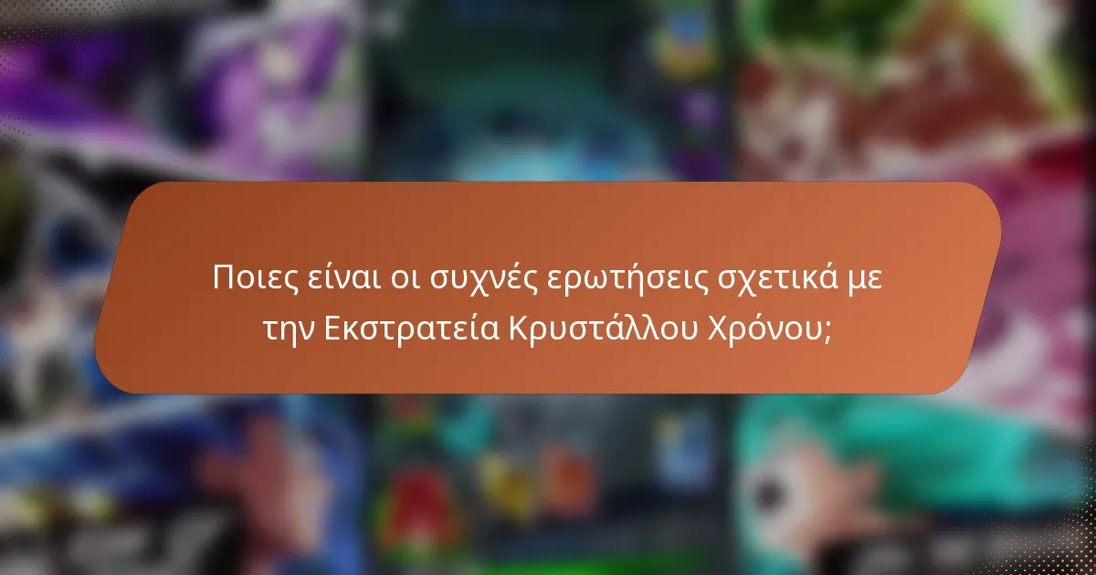 Ποιες είναι οι συχνές ερωτήσεις σχετικά με την Εκστρατεία Κρυστάλλου Χρόνου;