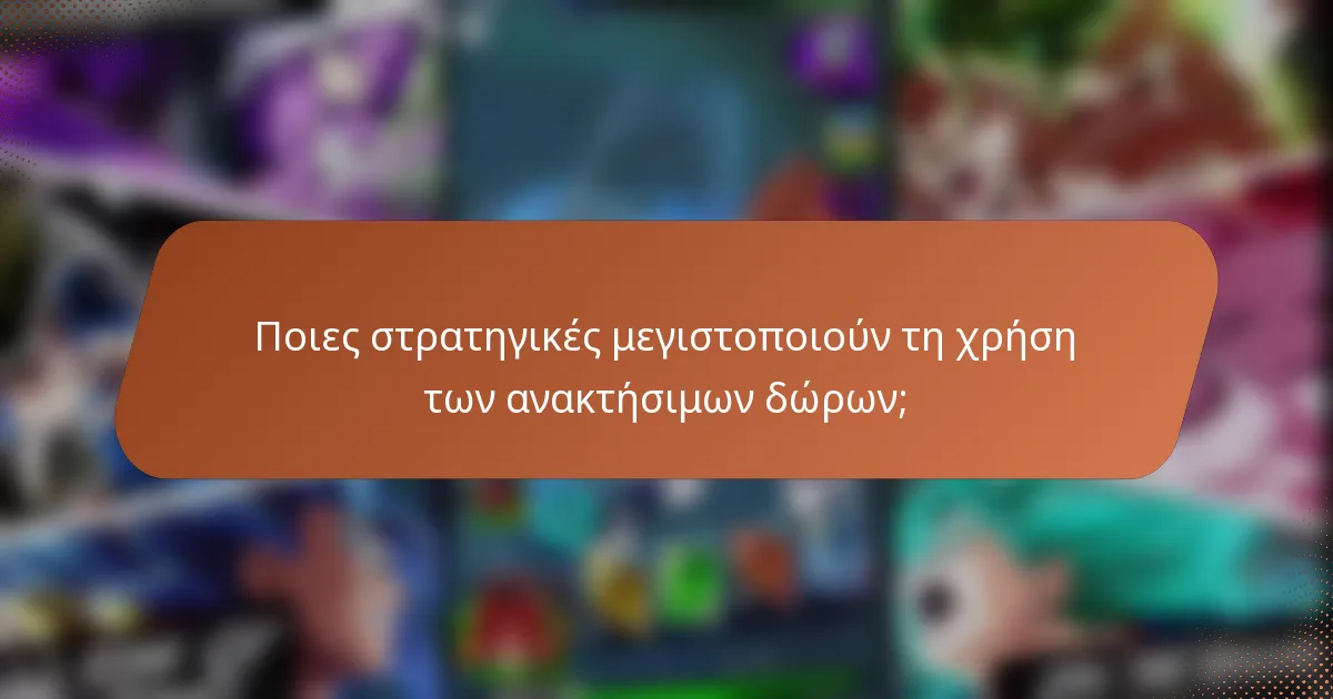 Ποιες στρατηγικές μεγιστοποιούν τη χρήση των ανακτήσιμων δώρων;