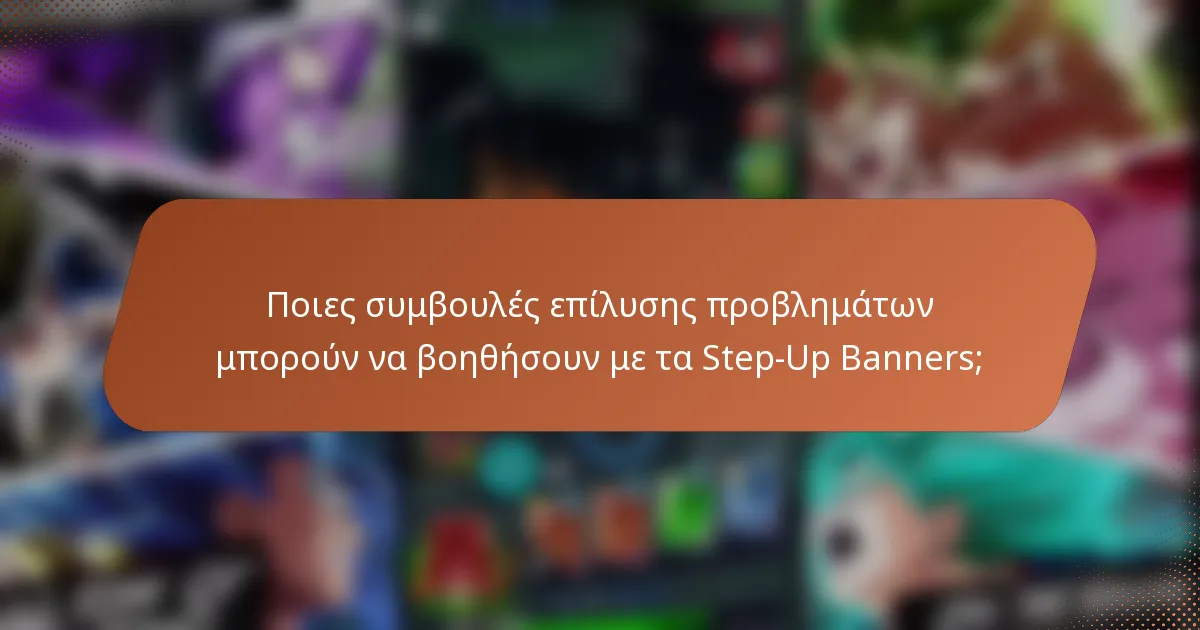 Ποιες συμβουλές επίλυσης προβλημάτων μπορούν να βοηθήσουν με τα Step-Up Banners;