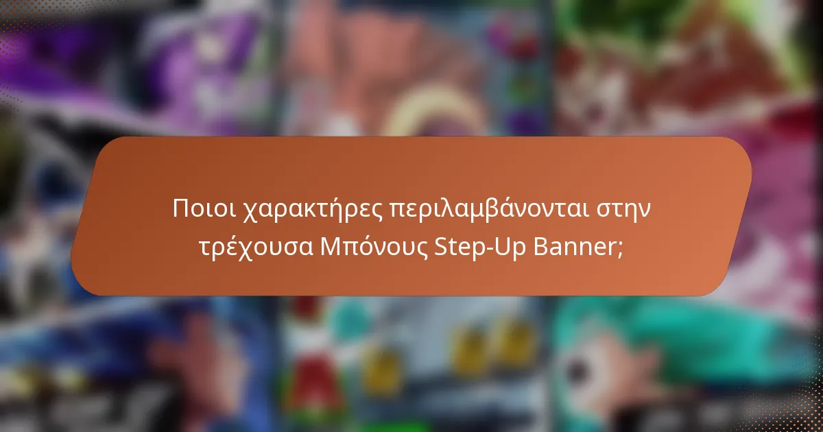 Ποιοι χαρακτήρες περιλαμβάνονται στην τρέχουσα Μπόνους Step-Up Banner;