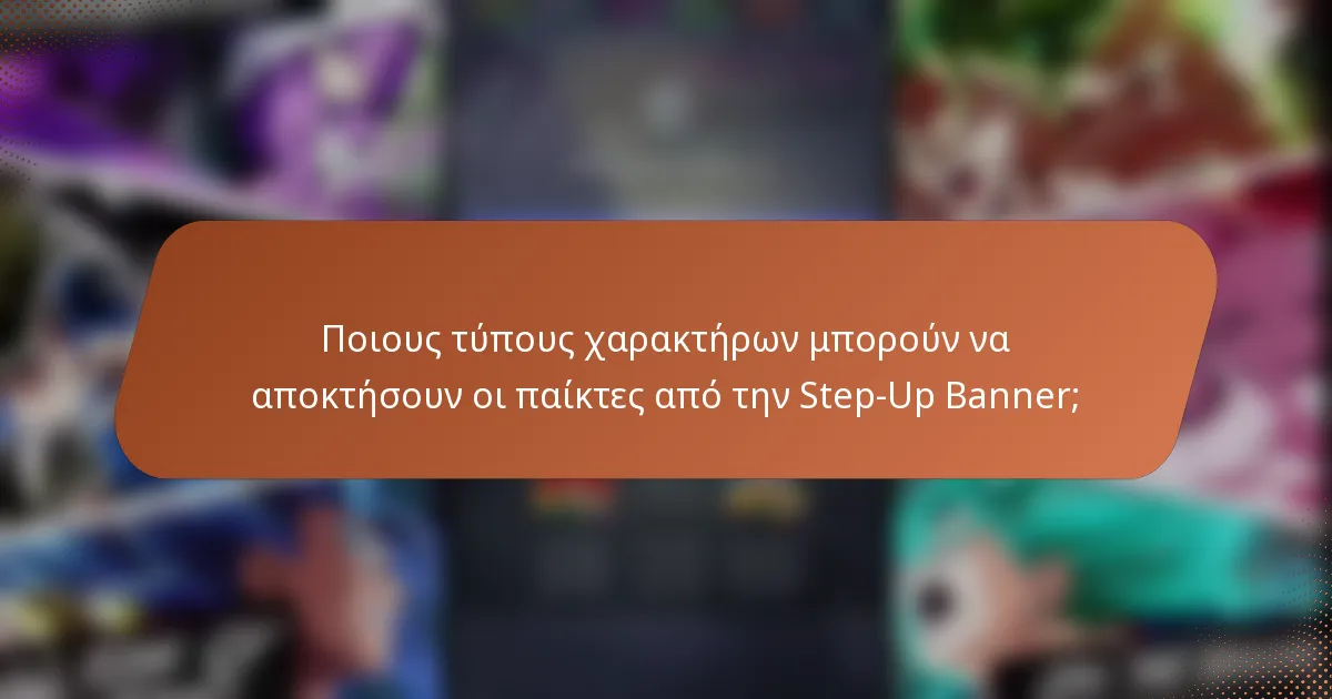 Ποιους τύπους χαρακτήρων μπορούν να αποκτήσουν οι παίκτες από την Step-Up Banner;